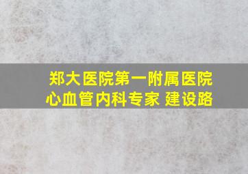 郑大医院第一附属医院心血管内科专家 建设路